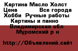 Картина Масло Холст › Цена ­ 7 000 - Все города Хобби. Ручные работы » Картины и панно   . Владимирская обл.,Муромский р-н